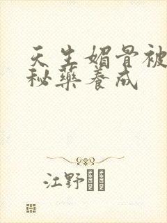 天生媚骨被爹娘秘药养成