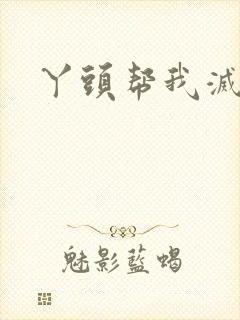 丫头帮我灭灭火