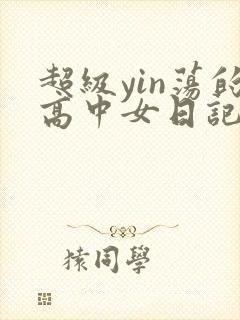 超级yin荡的高中女日记h