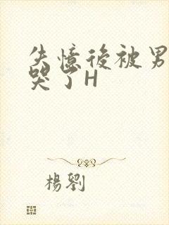 失忆后被男友C哭了H