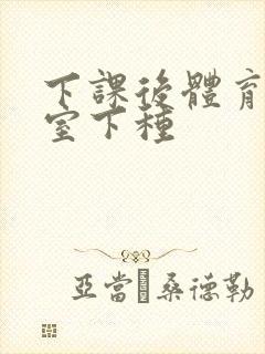 下课后体育器材室下种