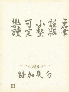 乐可小说免费阅读完整版笔趣无弹窗诸天阁