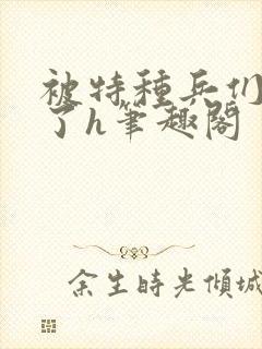 被特种兵们肉晕了h笔趣阁