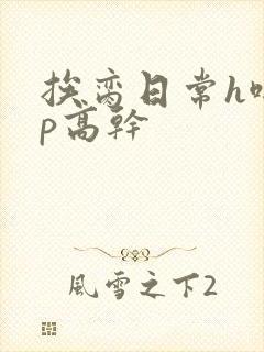 挨脔日常h啪np高干