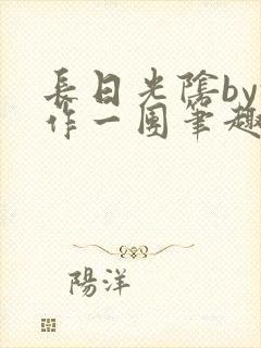 长日光阴by乱作一团笔趣阁免费阅读无