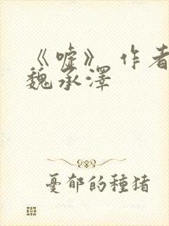 《嘘》 作者:魏承泽