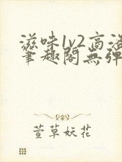 滋味1v2商洛笔趣阁无弹窗