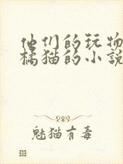 他们的玩物by橘猫的小说笔趣