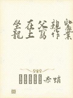 坐在父亲紫色大龙上写作业