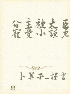 公主被大臣轮番宠爱小说免费阅读