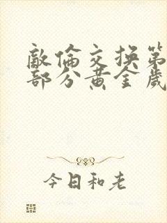 敌伦交换第11部分黄金岁月