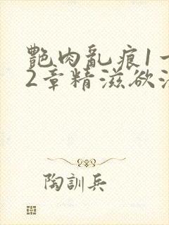 艳肉乱痕1一12章精滋欲液