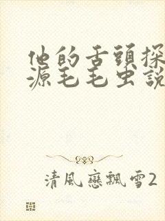 他的舌头探进蜜源毛毛虫说说视频