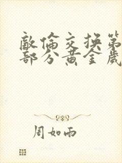 敌伦交换第10部分黄金岁月