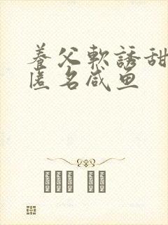 养父软诱甜BY匿名咸鱼