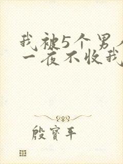 我被5个男人躁一夜不收我怎么办