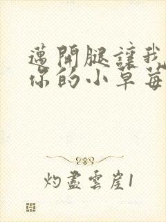 迈开腿让我尝尝你的小草莓