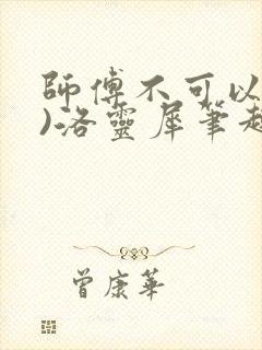 师傅不可以(限)洛灵犀笔趣阁
