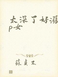 太深了好涨疼np女