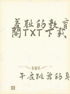 羞耻的教育笔趣阁TXT下载