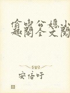 偷吃公媳小说笔趣阁全文阅读