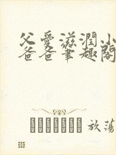 父爱滋润小芹和爸爸笔趣阁