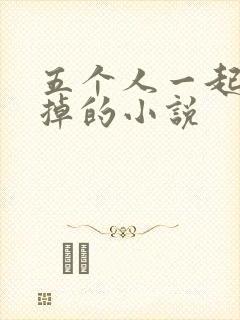 五个人一起会坏掉的小说