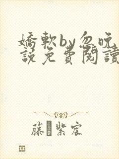 娇软by忽晚小说免费阅读