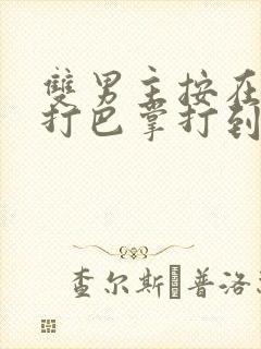 双男主按在怀里打巴掌打到哭