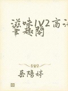 滋味1V2商洛笔趣阁