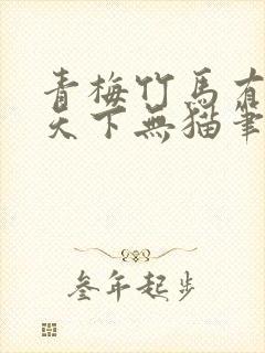 青梅竹马有时尽天下无猫笔趣阁