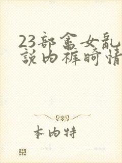 23部禽女乱小说内裤畸情视频