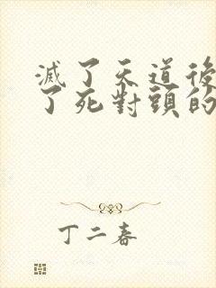 灭了天道后我成了死对头的师妹