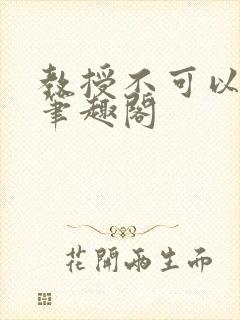 教授不可以by笔趣阁