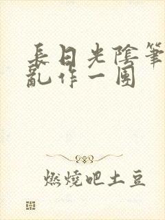 长日光阴笔趣阁乱作一团