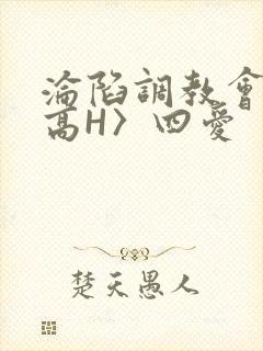 沦陷调教会所〈高H〉四爱