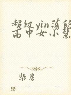 超级yin荡的高中女小慧封面