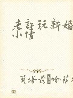 老许玩新婚少妇小倩
