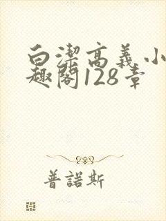 白洁高义小说笔趣阁128章