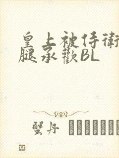 皇上被侍卫抵开腿承欢BL