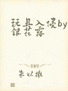 玩具入侵by金银花露