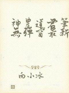 神农道君笔趣阁无弹窗最新章节