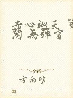 赤心巡天 笔趣阁 无弹窗