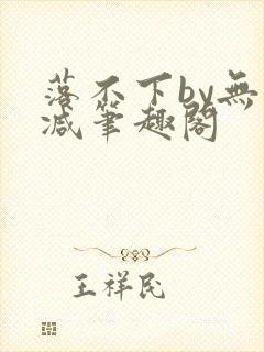 落不下by无删减笔趣阁