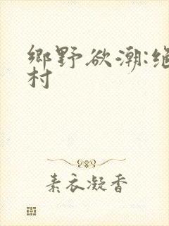 乡野欲潮:绝色村