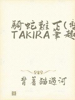 骑蛇难下(双)TAKIRA笔趣阁
