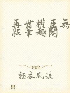 再世权臣无删减版笔趣阁