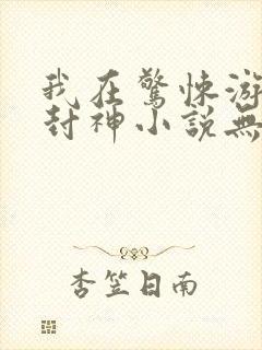 我在惊悚游戏里封神小说无删减在线阅读