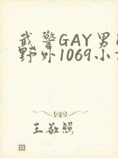 武警GAY男同野外1069小说
