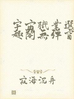 宇宙职业选手笔趣阁无弹窗无删减